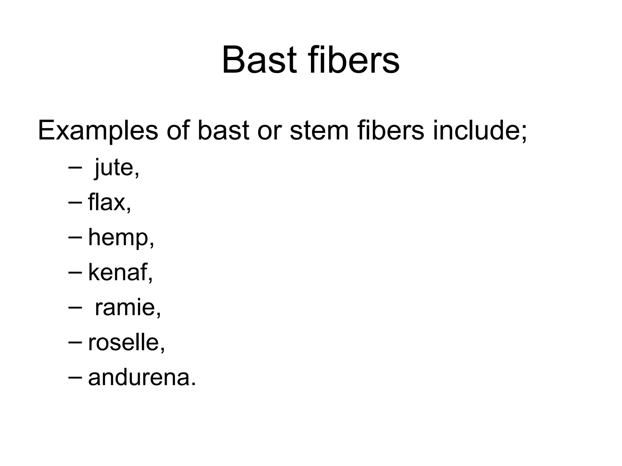 Bast fibers
Examples of bast or stem fibers include;
– jute,
– flax,
– hemp,
– kenaf,
– ramie,
– roselle,
– andurena.

 