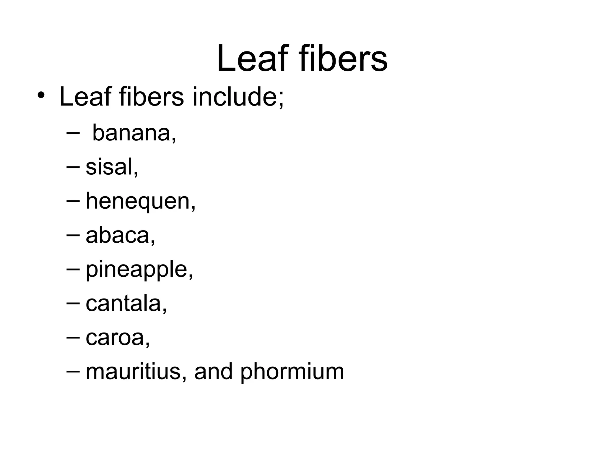 Leaf fibers
• Leaf fibers include;
– banana,
– sisal,
– henequen,
– abaca,
– pineapple,
– cantala,
– caroa,
– mauritius, and phormium

 