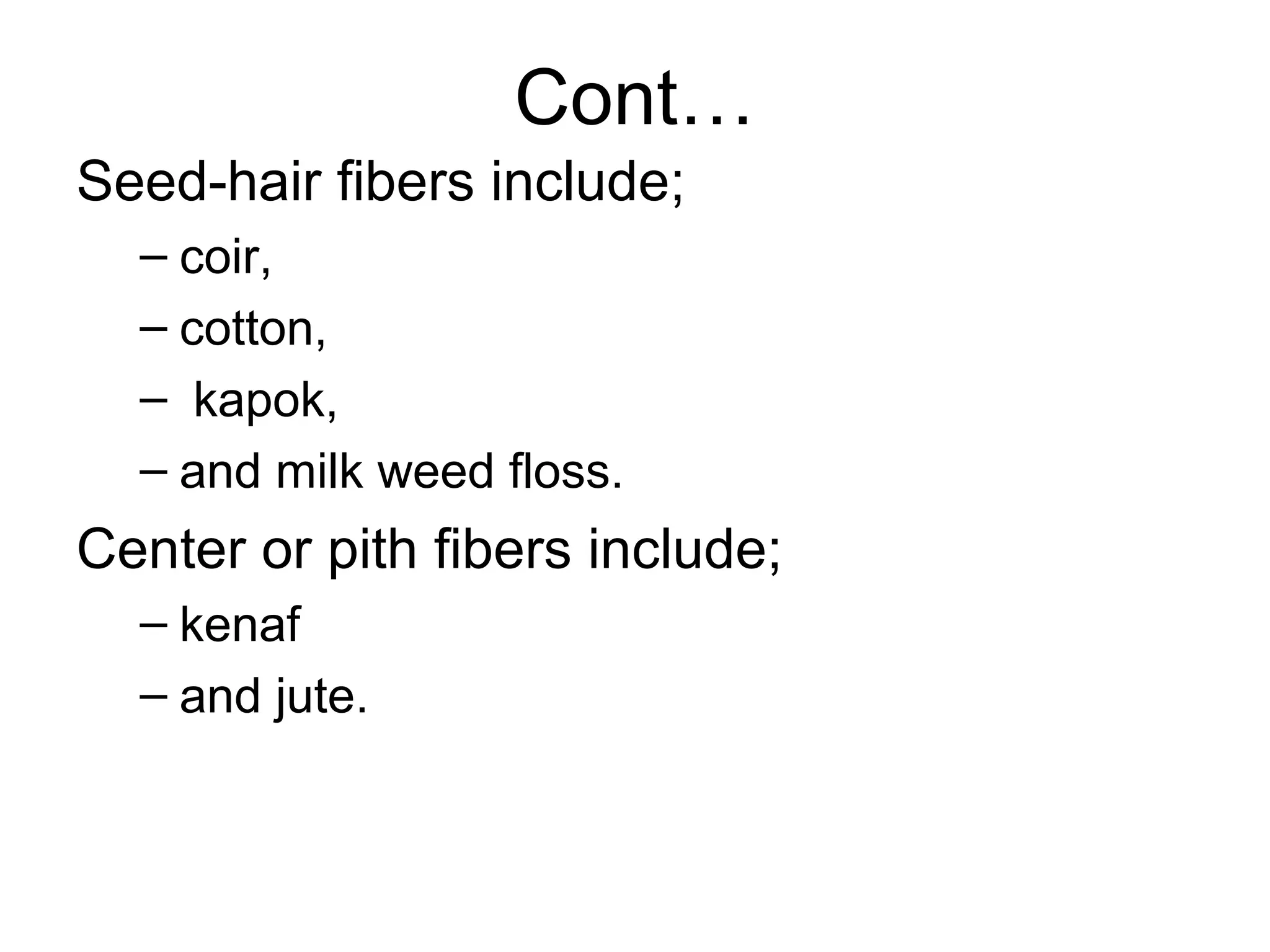 Cont…
Seed-hair fibers include;
– coir,
– cotton,
– kapok,
– and milk weed floss.

Center or pith fibers include;
– kenaf
– and jute.

 