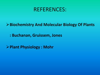 REFERENCES:
Biochemistry And Molecular Biology Of Plants
: Buchanan, Gruissem, Jones
Plant Physiology : Mohr
 