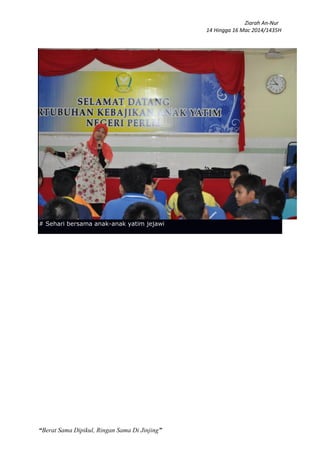 Ziarah An-Nur
14 Hingga 16 Mac 2014/1435H
“Berat Sama Dipikul, Ringan Sama Di Jinjing”
# Sehari bersama anak-anak yatim jejawi
 