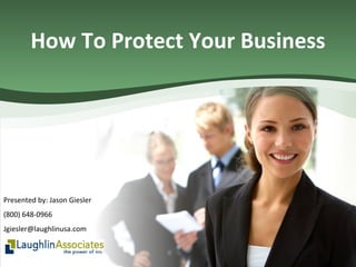 How To Protect Your Business Presented by: Jason Giesler (800) 648-0966 [email_address] 