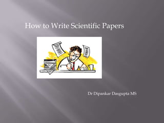 How to Write Scientific Papers
Dr Dipankar Dasgupta MS
 