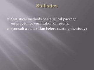  Statistical methods or statistical package
employed for verification of results.
 (consult a statistician before starting the study)
 