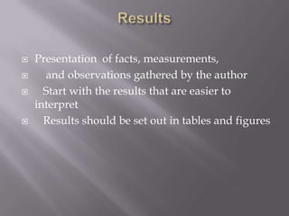  Presentation of facts, measurements,
 and observations gathered by the author
 Start with the results that are easier to
interpret
 Results should be set out in tables and figures
 