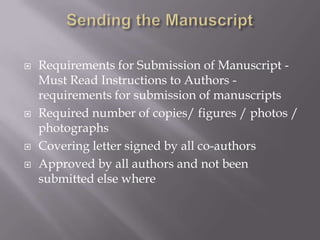  Requirements for Submission of Manuscript -
Must Read Instructions to Authors -
requirements for submission of manuscripts
 Required number of copies/ figures / photos /
photographs
 Covering letter signed by all co-authors
 Approved by all authors and not been
submitted else where
 