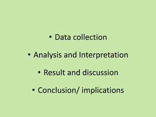 • Data collection
• Analysis and Interpretation
• Result and discussion
• Conclusion/ implications
 