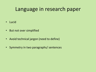 Language in research paper
• Lucid
• But not over simplified
• Avoid technical jargon (need to define)
• Symmetry in two paragraphs/ sentences
 