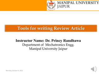 Tools for writing Review Article
Monday, October 4, 2021 1
Instructor Name: Dr. Princy Randhawa
Department of Mechatronics Engg.
Manipal University Jaipur
 