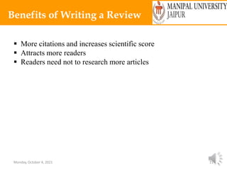 Monday, October 4, 2021 21
Benefits of Writing a Review
 More citations and increases scientific score
 Attracts more readers
 Readers need not to research more articles
 