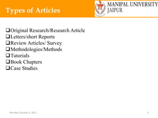 Monday, October 4, 2021 3
Types of Articles
Original Research/Research Article
Letters/short Reports
Review Articles/ Survey
Methodologies/Methods
Tutorials
Book Chapters
Case Studies
 