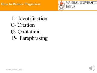 Monday, October 4, 2021 35
How to Reduce Plagiarism
I- Identification
C- Citation
Q- Quotation
P- Paraphrasing
 