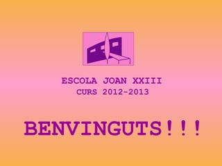 BENVINGUTS!!!
ESCOLA JOAN XXIII
CURS 2012-2013
 