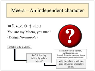 Meera – An independent character
મારી મીરાાં છે તાં ગાાંડા!
You are my Meera, you mad!
(Doṅgā Nôrthapole)
What is to be...