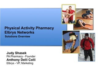 Physical Activity Pharmacy
Elbrys Networks
Solutions Overview




 Judy Shasek
 PA Pharmacy - Founder
 Anthony Delli Colli
 Elbrys - VP, Marketing
 