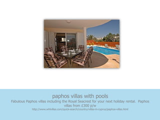 paphos villas with pools
Fabulous Paphos villas including the Royal Seacrest for your next holiday rental. Paphos
                                  villas from £300 p/w
             http://www.whlvillas.com/quick-search/country/villas-in-cyprus/paphos-villas.html
 