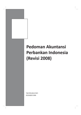 Pedoman Akuntansi
Perbankan Indonesia
(Revisi 2008)




TIM PERUMUS PAPI
DESEMBER 2008
 