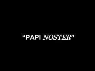 “ PAPI  NOSTER ” 