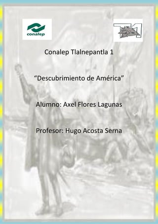 Conalep Tlalnepantla 1
“Descubrimiento de América”
Alumno: Axel Flores Lagunas
Profesor: Hugo Acosta Serna
 