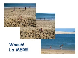 Waouh!
La MER!!!
 