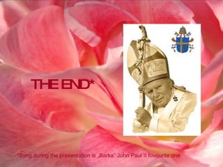THE END* *Song during the presentation is „Barka” John Paul II fovourite one 