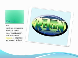 Return
Más
papieles, concursos,
 noticias sobre
cine, videojuegos y
mucho más en
Return, la página de
los jóvenes artistas
 