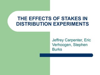 THE EFFECTS OF STAKES IN DISTRIBUTION EXPERIMENTS Jeffrey Carpenter, Eric Verhoogen, Stephen Burks 