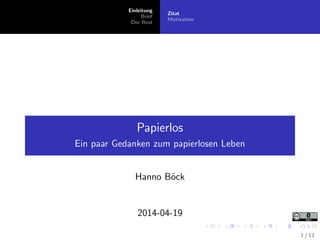 Einleitung
Brief
Der Rest
Zitat
Motivation
Papierlos
Ein paar Gedanken zum papierlosen Leben
Hanno B¨ock
2014-04-19
1 / 13
 
