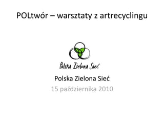 POLtwór – warsztaty z artrecyclingu




          Polska Zielona Sied
         15 października 2010
 