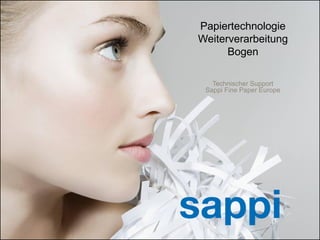 Papiertechnologie
                                                      Weiterverarbeitung
                                                            Bogen

                                                         Technischer Support
                                                       Sappi Fine Paper Europe




1   | [Presentation title] | [Client Name] | [Date]
 