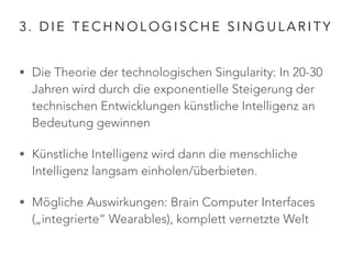 3. DIE TECHNOLOGISCHE SINGULARITY 
• Die Theorie der technologischen Singularity: In 20-30 
Jahren wird durch die exponent...