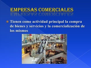  Tienen como actividad principal la compra
de bienes y servicios y la comercialización de
los mismos
 