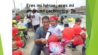 Eres mi héroe, eres mi
amor, mi cachorrito. Te
amo
 