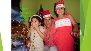 Somos
felices a tu
lado papi
juan..
 