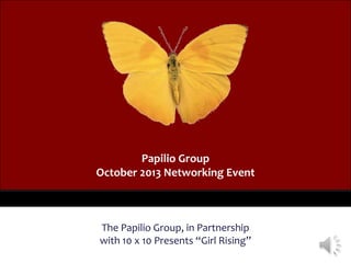 Papilio Group
October 2013 Networking Event

The Papilio Group, in Partnership
with 10 x 10 Presents “Girl Rising”

 
