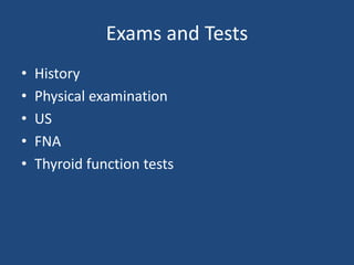 Exams and Tests
• History
• Physical examination
• US
• FNA
• Thyroid function tests
 