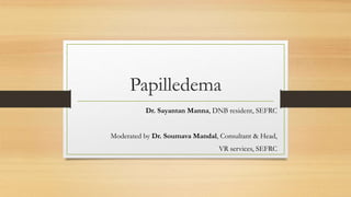 Papilledema
Dr. Sayantan Manna, DNB resident, SEFRC
Moderated by Dr. Soumava Mandal, Consultant & Head,
VR services, SEFRC
 