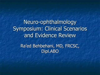 Neuro-ophthalmology
Symposium: Clinical Scenarios
   and Evidence Review
  Ra’ed Behbehani, MD, FRCSC,
           Dipl.ABO
 