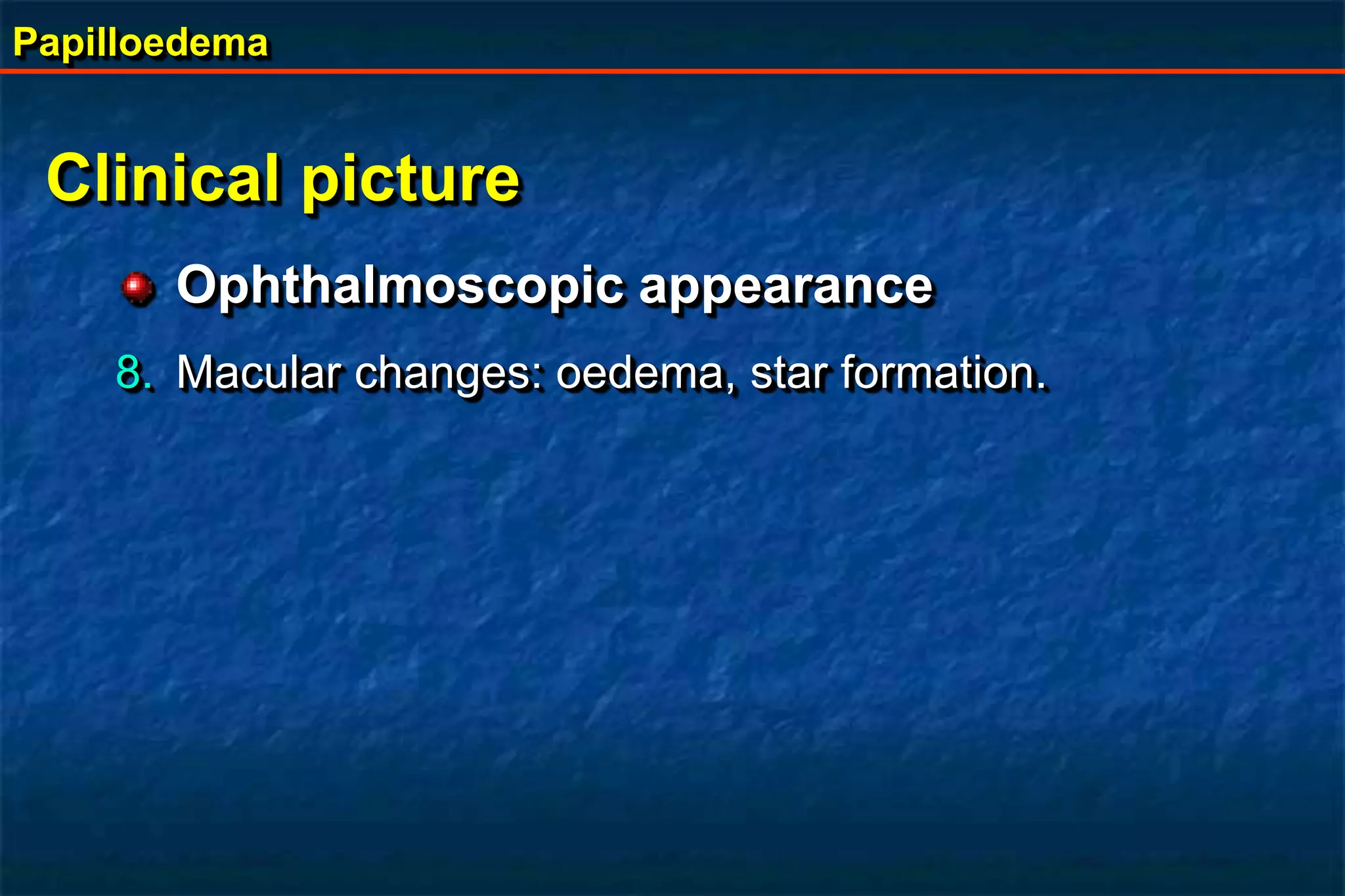 Papilloedema
Clinical picture
Ophthalmoscopic appearance
8. Macular changes: oedema, star formation.
 
