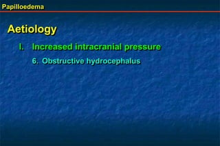 Papilloedema
Aetiology
I. Increased intracranial pressure
6. Obstructive hydrocephalus
 