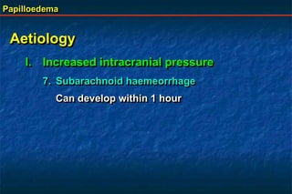 Papilloedema
Aetiology
I. Increased intracranial pressure
7. Subarachnoid haemeorrhage
Can develop within 1 hour
 
