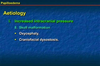 Papilloedema
Aetiology
I. Increased intracranial pressure
8. Skull malformation
 Oxycephaly.
 Craniofacial dysostosis.
 