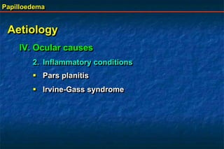 Papilloedema
Aetiology
IV. Ocular causes
2. Inflammatory conditions
 Pars planitis
 Irvine-Gass syndrome
 