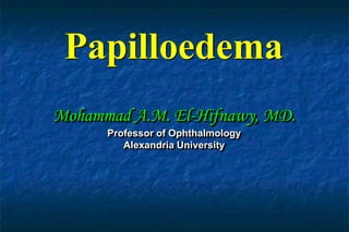 Papilloedema
Mohammad A.M. El-Hifnawy, MD.
Professor of Ophthalmology
Alexandria University
 