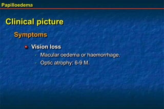 Papilloedema
Clinical picture
Symptoms
Vision loss
- Macular oedema or haemorrhage.
- Optic atrophy: 6-9 M.
 