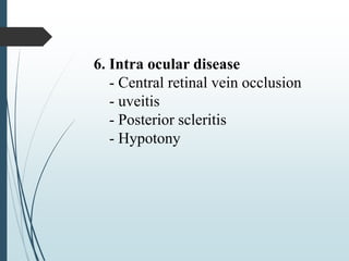 6. Intra ocular disease
- Central retinal vein occlusion
- uveitis
- Posterior scleritis
- Hypotony
 