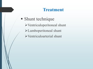 Treatment
 Shunt technique
Ventriculoperitoneal shunt
Lumboperitoneal shunt
Ventriculoarterial shunt
 
