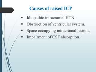 Causes of raised ICP
 Idiopathic intracranial HTN.
 Obstruction of ventricular system.
 Space occupying intracranial lesions.
 Impairment of CSF absorption.
 