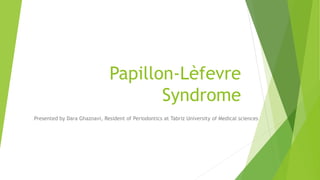 Papillon-Lèfevre
Syndrome
Presented by Dara Ghaznavi, Resident of Periodontics at Tabriz University of Medical sciences
 