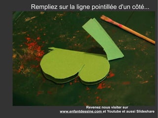 Revenez nous visiter sur
www.enfantdessine.com et Youtube et aussi Slideshare
Rempliez sur la ligne pointillée d'un côté...
 